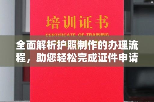称多全面解析护照制作的办理流程，助您轻松完成证件申请